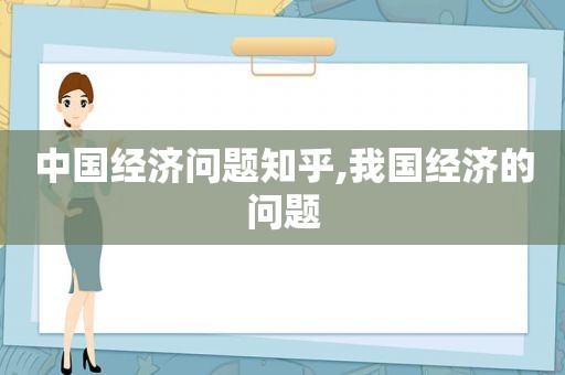 中国经济问题知乎,我国经济的问题