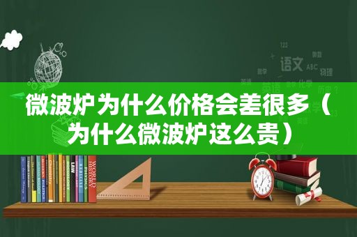 微波炉为什么价格会差很多（为什么微波炉这么贵）