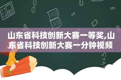 山东省科技创新大赛一等奖,山东省科技创新大赛一分钟视频