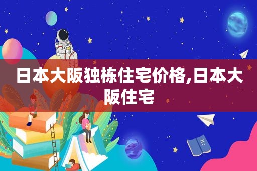 日本大阪独栋住宅价格,日本大阪住宅