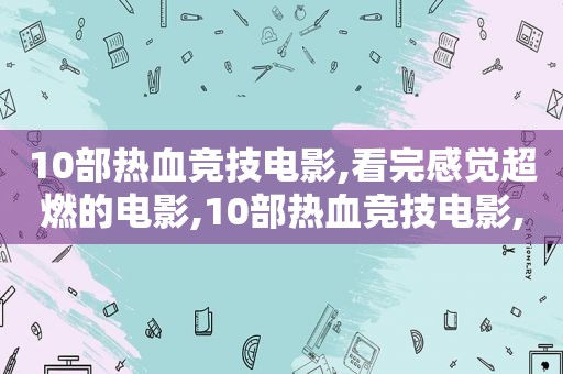 10部热血竞技电影,看完感觉超燃的电影,10部热血竞技电影,看完感觉超燃的动漫