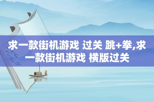 求一款街机游戏 过关 跳+拳,求一款街机游戏 横版过关