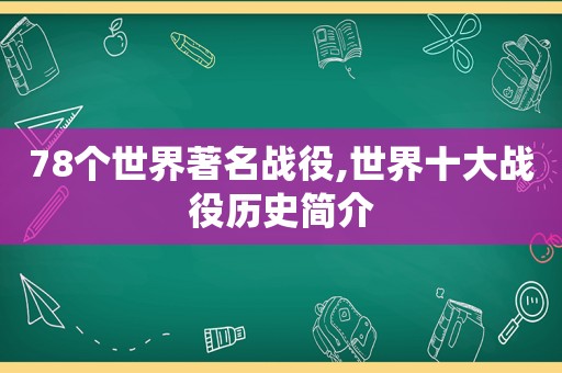 78个世界著名战役,世界十大战役历史简介