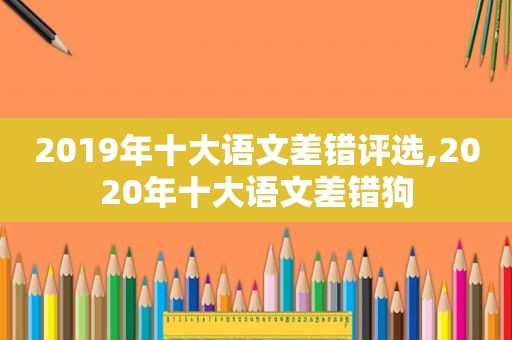 2019年十大语文差错评选,2020年十大语文差错狗