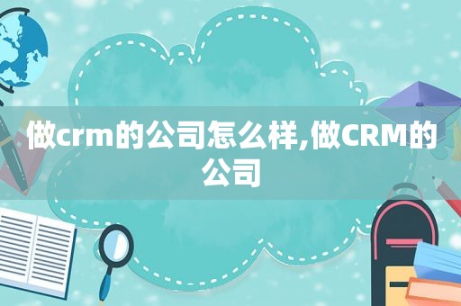 做crm的公司怎么样,做CRM的公司