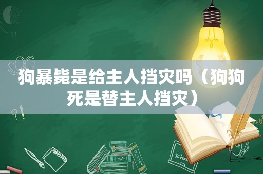 狗暴毙是给主人挡灾吗（狗狗死是替主人挡灾）