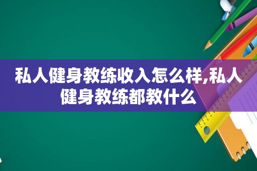 私人健身教练收入怎么样,私人健身教练都教什么