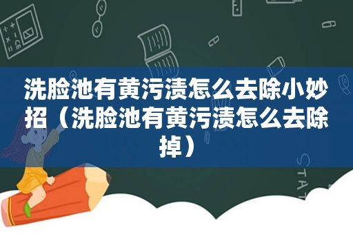 洗脸池有黄污渍怎么去除小妙招（洗脸池有黄污渍怎么去除掉）