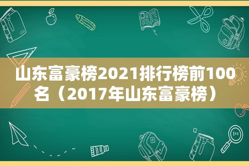 山东富豪榜2021排行榜前100名（2017年山东富豪榜）