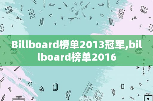 Billboard榜单2013冠军,billboard榜单2016