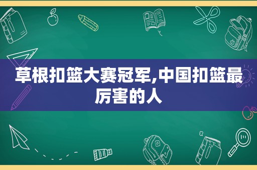 草根扣篮大赛冠军,中国扣篮最厉害的人