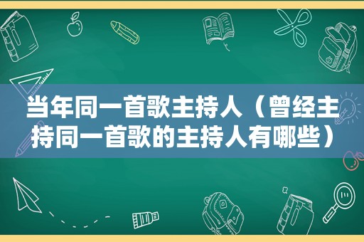 当年同一首歌主持人（曾经主持同一首歌的主持人有哪些）