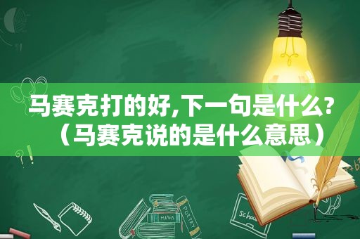 马赛克打的好,下一句是什么?（马赛克说的是什么意思）