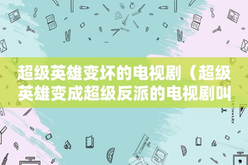 超级英雄变坏的电视剧（超级英雄变成超级反派的电视剧叫什么名字）