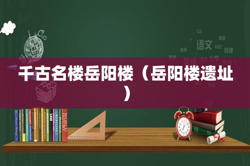 千古名楼岳阳楼（岳阳楼遗址）