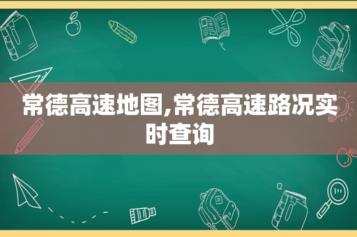 常德高速地图,常德高速路况实时查询