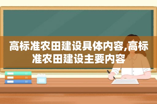 高标准农田建设具体内容,高标准农田建设主要内容