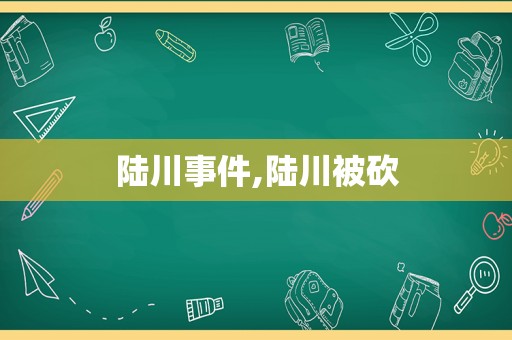 陆川事件,陆川被砍