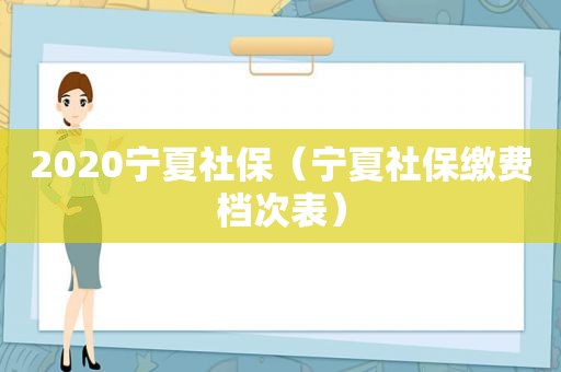 2020宁夏社保（宁夏社保缴费档次表）