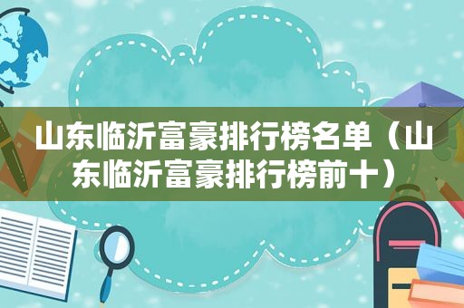 山东临沂富豪排行榜名单（山东临沂富豪排行榜前十）