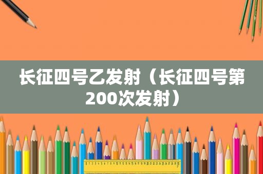 长征四号乙发射（长征四号第200次发射）