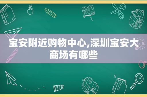 宝安附近购物中心,深圳宝安大商场有哪些