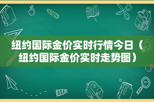 纽约国际金价实时行情今日（纽约国际金价实时走势图）