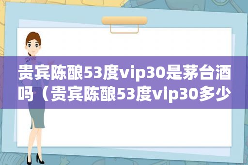 贵宾陈酿53度vip30是茅台酒吗（贵宾陈酿53度vip30多少钱一瓶）