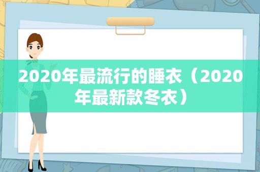 2020年最流行的睡衣（2020年最新款冬衣）