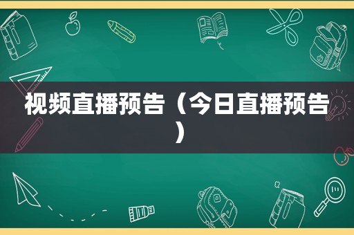 视频直播预告（今日直播预告）