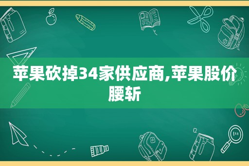 苹果砍掉34家供应商,苹果股价腰斩