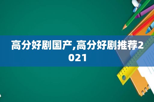 高分好剧国产,高分好剧推荐2021