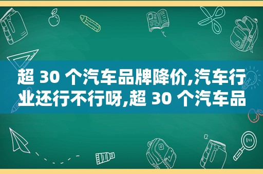 超 30 个汽车品牌降价,汽车行业还行不行呀,超 30 个汽车品牌降价,汽车行业还行不行呢