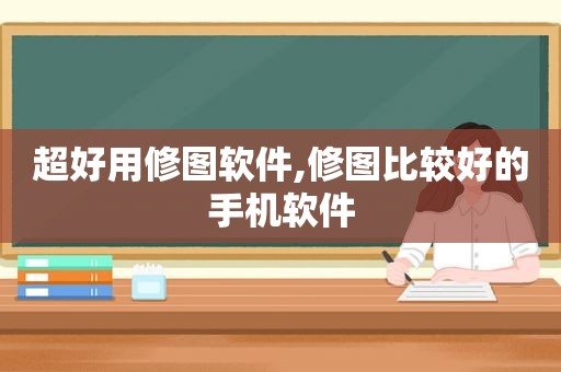 超好用修图软件,修图比较好的手机软件