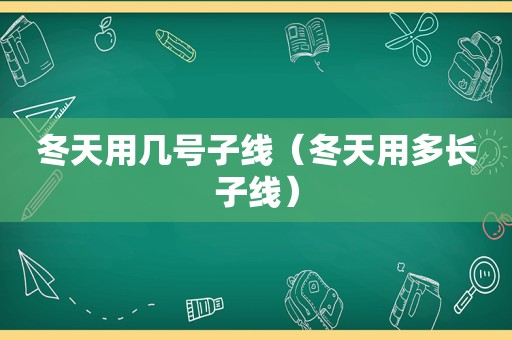 冬天用几号子线（冬天用多长子线）