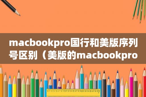 macbookpro国行和美版序列号区别（美版的macbookpro和国行比哪个好）