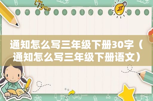 通知怎么写三年级下册30字（通知怎么写三年级下册语文）