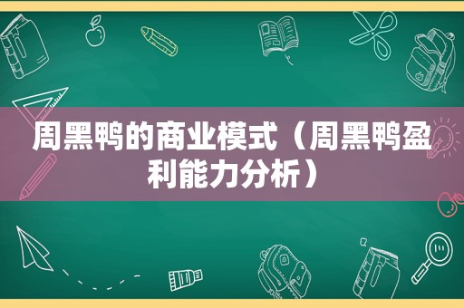 周黑鸭的商业模式（周黑鸭盈利能力分析）