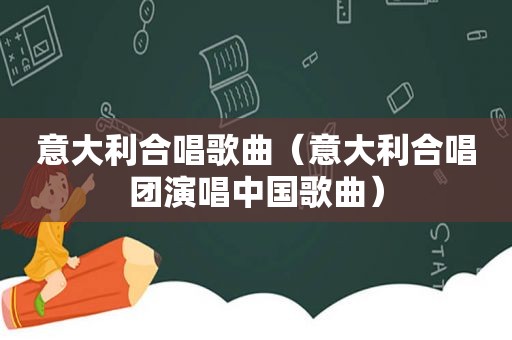 意大利合唱歌曲（意大利合唱团演唱中国歌曲）