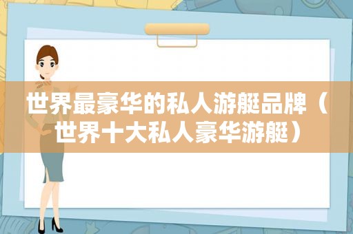 世界最豪华的私人游艇品牌（世界十大私人豪华游艇）