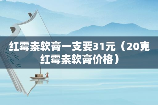 红霉素软膏一支要31元（20克红霉素软膏价格）