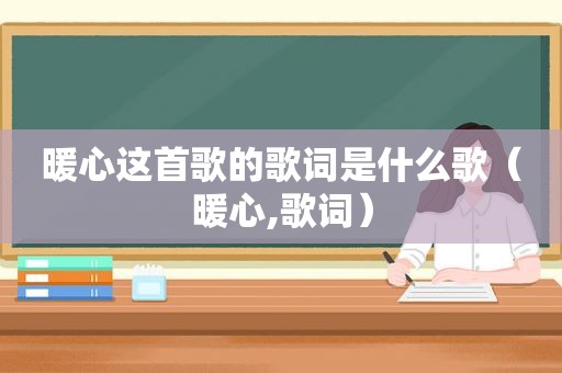 暖心这首歌的歌词是什么歌（暖心,歌词）