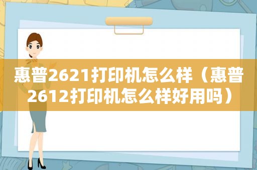 惠普2621打印机怎么样（惠普2612打印机怎么样好用吗）