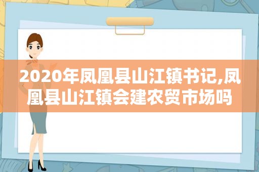 2020年凤凰县山江镇书记,凤凰县山江镇会建农贸市场吗