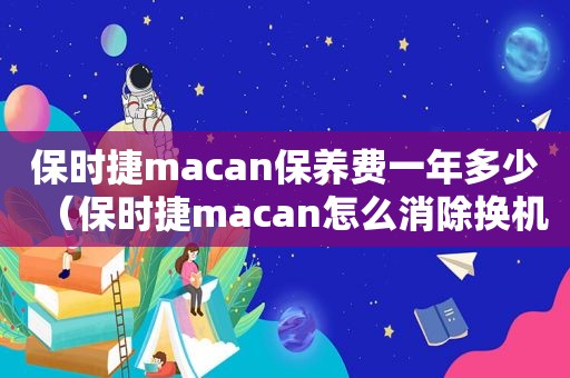 保时捷macan保养费一年多少（保时捷macan怎么消除换机油提示）