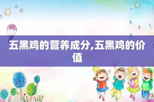 五黑鸡的营养成分,五黑鸡的价值