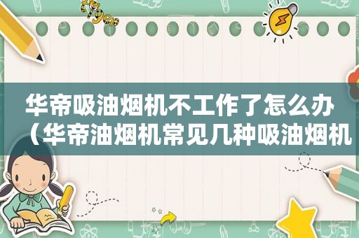 华帝吸油烟机不工作了怎么办（华帝油烟机常见几种吸油烟机故障维修方法）