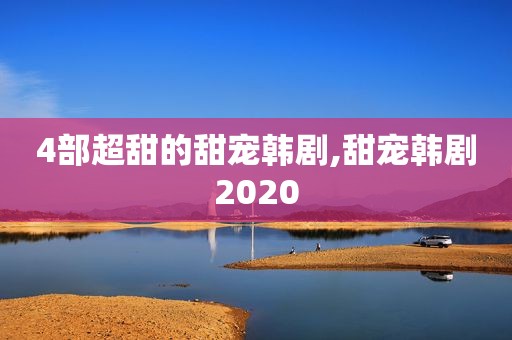 4部超甜的甜宠韩剧,甜宠韩剧2020