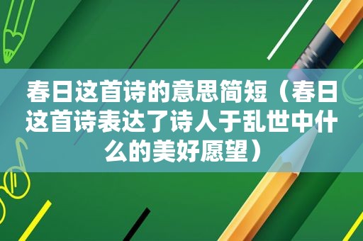 春日这首诗的意思简短（春日这首诗表达了诗人于乱世中什么的美好愿望）