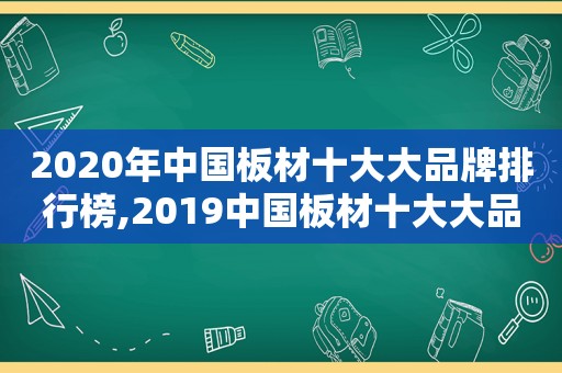 2020年中国板材十大大品牌排行榜,2019中国板材十大大品牌排行榜有哪些